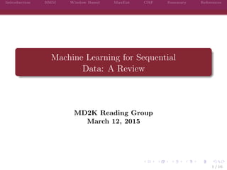 Introduction HMM Window Based MaxEnt CRF Summary References
Machine Learning for Sequential
Data: A Review
MD2K Reading Group
March 12, 2015
1 / 16
 