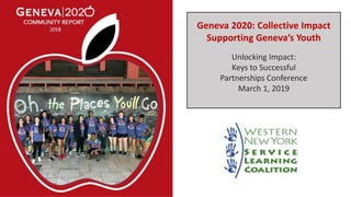 Geneva 2020: Collective Impact
Supporting Geneva’s Youth
Unlocking Impact:
Keys to Successful
Partnerships Conference
March 1, 2019
 