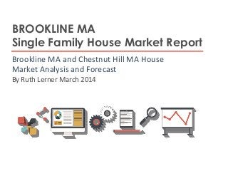 BROOKLINE MA
Single Family House Market Report
Brookline MA and Chestnut Hill MA House
Market Analysis and Forecast
By Ruth Lerner March 2014
 