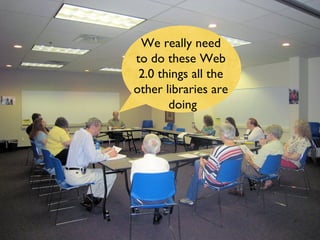 We really need  to do these Web  2.0 things all the  other libraries are  doing 