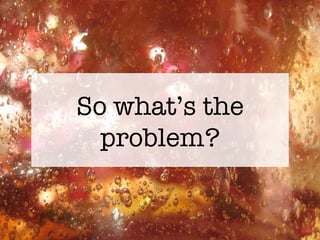 So what’s the problem? 