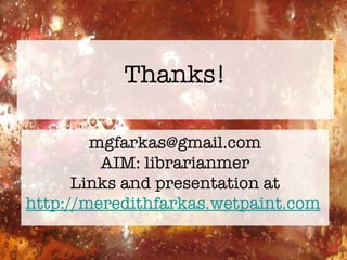 Thanks! [email_address] AIM: librarianmer Links and presentation at http://meredithfarkas.wetpaint.com   