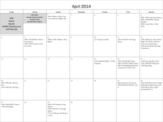 April 2014
Sunday Monday Tuesday Wednesday Thursday Friday Saturday
1
1000-1200 Key Caller Class
1100-1500 Fool’s BBQ, WZ
2
3 4 5
0900-1500 K State Open House
0800-1100 MOMC Pancake
Breakfast
2000 Comedy Show. Rally
Point
6 7
0900-1100 MOMC Outdoor
Extravaganza
1800 -1930 Volunteer of the
Year, RCC
8
1000 & 1800 Children’s Play,
Barlow
9 10
CG’s Payday Scramble
11
1700-1830 USO No Dough
Dinner
12
1300-1500 Easter at the Library
0900 CYSS 2K fun walk/run
Golf Course Open House
1100 Scotch Doubles Bowling
Tournament
13 14 15 16 17
1300-1600 BOSS BBQ , 4th Bde
Footprint
18
1400-1600 MOMC Parade
2000-2230 MST MOMC Dance
2000-2230 Midnight Basketball
Tournament, Youth Center
19
1100 Easter Egg Hunt, RCC
1030-1600 Kids Fishing Day
1400 Mega Bingo
20
1000-1400 Easter Brunch ,
RCC
1200-1800 Easter Bowling
21 22 23 24 25
Marina Opens for the Season
2300-0800 MST MOMC Lock-
in
26
1830-2030 Library Movie Night
0800 Flag Football Tournament
1830 Library Movie Night
(Despicable Me 2)
27
1200-1500 MOMC Festival
1530 Family Bingo
28 29
1800-1930 Volunteer of the
Quarter
1700-1830 USO No Dough
Dinner
1730-2130 Kansas Safe Boaters
Course
30
APR
NewU
Xquest
MOMC Bowling and
Golf Specials
APR-MAY
Spring Turkey Contest
Outdoor Kids
Spring Skeet League
 