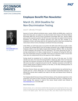 f	
  	
  
	
  
Employee	
  Benefit	
  Plan	
  Newsletter	
  
March	
  15,	
  2014	
  Deadline	
  for	
  	
  
Non-­‐Discrimination	
  Testing	
  
Louis	
  F.	
  LiBrandi,	
  Principal	
  
Sponsors	
  of	
  certain	
  defined	
  contribution	
  plans,	
  namely,	
  401(k)	
  and	
  403(b)	
  plans,	
  need	
  to	
  be	
  
aware	
  that	
  these	
  plans	
  are	
  subject	
  to	
  non-­‐discrimination	
  tests	
  known	
  as	
  the	
  Actual	
  Deferral	
  
Percentage	
   (ADP)	
   test	
   and	
   the	
   Actual	
   Contribution	
   Percentage	
   (ACP)	
   test.	
   [Section	
   403(b)	
  
plans	
  are	
  only	
  required	
  to	
  perform	
  the	
  ACP	
  test	
  since	
  these	
  plans	
  are	
  subject	
  to	
  the	
  Universal	
  
Availability	
   rule,	
   whereby	
   the	
   employer	
   generally	
   must	
   make	
   the	
   plan	
   available	
   to	
   all	
  
employees.]	
  Further,	
  safe	
  harbor	
  plans	
  are	
  not	
  required	
  to	
  perform	
  these	
  tests,	
  provided	
  they	
  
meet	
  certain	
  criteria	
  in	
  terms	
  of	
  employer	
  contribution	
  formulas	
  and	
  vesting.	
  
	
  
Under	
  ERISA,	
  non-­‐safe	
  harbor	
  plans	
  must	
  perform	
  the	
  ADP	
  and/or	
  ACP	
  test	
  annually	
  in	
  order	
  
to	
  compare	
  the	
  average	
  deferral	
  rate	
  and	
  average	
  contribution	
  rate	
  of	
  Highly	
  Compensated	
  
Employees	
  (HCEs)	
  versus	
  Non-­‐Highly	
  Compensated	
  Employees	
  (NHCEs).	
  HCEs	
  are	
  described	
  
as	
   those	
   employees	
   with	
   greater	
   than	
   5%	
   ownership	
   in	
   the	
   entity	
   sponsoring	
   the	
   plan	
   or	
  
earning	
  compensation	
  at	
  or	
  above	
  a	
  stated	
  amount.	
  For	
  purposes	
  of	
  testing	
  the	
  2013	
  plan	
  
year,	
  the	
  compensation	
  amount	
  is	
  $115,000.	
  These	
  tests	
  are	
  required	
  in	
  order	
  to	
  ensure	
  that	
  
a	
  plan	
  does	
  not	
  unduly	
  benefit	
  HCEs	
  at	
  the	
  expense	
  of	
  other	
  employees.	
  	
  
	
  
Testing	
   should	
   be	
   completed	
   by	
   2-­‐½	
   months	
   after	
   the	
   close	
   of	
   the	
   plan	
   year.	
   For	
   2013	
  
calendar	
  year	
  plans,	
  this	
  means	
  the	
  testing	
  deadline	
  is	
  March	
  15,	
  2014.	
  Failure	
  to	
  timely	
  test	
  
and	
  make	
  any	
  necessary	
  corrections	
  for	
  the	
  plan	
  creates	
  qualification	
  issues	
  and	
  a	
  potential	
  
10%	
  excise	
  tax	
  which	
  is	
  reported	
  and	
  paid	
  to	
  the	
  IRS.	
  	
  Typically,	
  corrections	
  to	
  the	
  ADP	
  test	
  
require	
  making	
  refunds	
  of	
  deferral	
  amounts	
  to	
  the	
  HCEs,	
  or	
  the	
  HCEs	
  forfeiting	
  portions	
  of	
  
the	
  employer	
  matching	
  contribution.	
  	
  
	
  
Recently,	
  O’Connor	
  Davies	
  was	
  asked	
  to	
  review	
  a	
  non-­‐discrimination	
  test	
  performed	
  by	
  an	
  
outside	
  party	
  for	
  a	
  client’s	
  401(k)	
  plan.	
  Our	
  review	
  identified	
  misclassified	
  employees.	
  This	
  
affected	
  the	
  refunds	
  which	
  needed	
  to	
  be	
  made	
  to	
  the	
  HCEs	
  and	
  lowered	
  those	
  refunds	
  by	
  
over	
  $20,000.	
  
	
  
The	
  Employee	
  Benefit	
  Services	
  Group	
  at	
  O’Connor	
  Davies,	
  LLP	
  has	
  extensive	
  experience	
  in	
  the	
  
preparation	
  and	
  review	
  of	
  these	
  and	
  other	
  non-­‐discrimination	
  tests	
  (e.g.,	
  coverage	
  and	
  top-­‐
heavy	
   testing).	
   Plan	
   sponsors	
   in	
   need	
   of	
   this	
   service	
   should	
   contact	
   Louis	
   LiBrandi	
   at	
  
llibrandi@odpkf.com	
  or	
  212-­‐286-­‐2600.	
  
	
  
About	
  O’Connor	
  Davies	
  
O'Connor	
  Davies,	
  LLP	
  is	
  a	
  full	
  service	
  Certified	
  Public	
  Accounting	
  and	
  consulting	
  firm	
  that	
  has	
  a	
  long	
  
history	
  of	
  serving	
  clients	
  both	
  domestically	
  and	
  internationally	
  and	
  providing	
  specialized	
  professional	
  
services	
   of	
   the	
   highest	
   quality.	
  	
   With	
   roots	
   tracing	
   to	
   1891,	
   seven	
   offices	
   located	
   in	
   New	
   York,	
   New	
  
	
  
Louis	
  F.	
  LiBrandi	
  
Principal	
  
llibrandi@odpkf.com	
  	
  
212.286.2600	
  
 