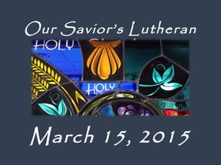 March 15, 2015
Our Savior’s Lutheran
Church
 