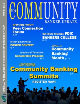 OFFICIALPUBLICATIONOFTHECOMMUNITYBANKERSOFIOWAMARCH2015
					 FDIC
BANKERS COLLEGEPg. 10
CBI HOSTS THE 2015
Peer Connection
Forum
Pg. 11
NEW CBI EVENT!
APRIL IS
Community
Banking
MonthPgs. 6-8
POSTER CONTEST
Pg. 4
Money Smart Week
Scholarship Program
Pg. 4
Leaders of Tomorrow
Community Banking
Summits
REGISTER NOW!
Pg. 9
 