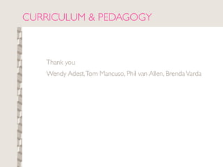 CURRICULUM & PEDAGOGY



   Thank you
   Wendy Adest, Tom Mancuso, Phil van Allen, Brenda Varda
 