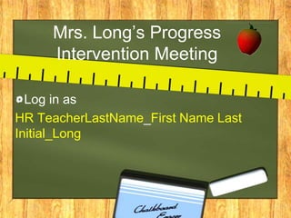 Mrs. Long’s Progress Intervention Meeting Log in as  HR TeacherLastName_First Name Last Initial_Long 