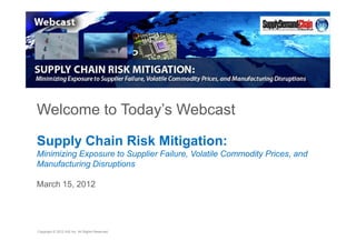 Welcome to Today’s Webcast

Supply Chain Risk Mitigation:
Minimizing Exposure to Supplier Failure, Volatile Commodity Prices, and
Manufacturing Disruptions

March 15, 2012




Copyright © 2012 IHS Inc. All Rights Reserved.
 