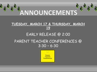 TUESDAY, MARCH 17 & THURSDAY, MARCH
19
EARLY RELEASE @ 2:00
PARENT TEACHER CONFERENCES @
3:30 – 6:30
 