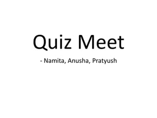 Quiz Meet
- Namita, Anusha, Pratyush
 