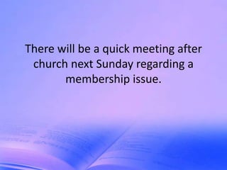 There will be a quick meeting after
 church next Sunday regarding a
       membership issue.
 