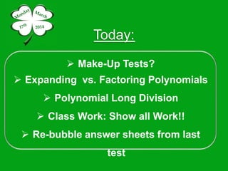 Today:
 Make-Up Tests?
 Expanding vs. Factoring Polynomials
 Polynomial Long Division
 Class Work: Show all Work!!
 Re-bubble answer sheets from last
test
 