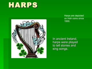 HARPS In ancient Ireland, harps were played to tell stories and sing songs.  Harps are depicted on Irish coins since 1500.  