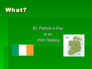 What? <ul><li>St. Patrick´s Day  </li></ul><ul><li>is an  </li></ul><ul><li>Irish Holiday </li></ul>