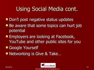 Using Social Media cont. Don’t post negative status updates Be aware that some topics can hurt job potential Employers are looking at Facebook, YouTube and other public sites for you Google Yourself  Networking is Give & Take… 