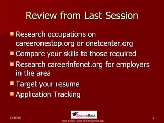 Review from Last Session Research occupations on careeronestop.org or onetcenter.org Compare your skills to those required Research careerinfonet.org for employers in the area Target your resume Application Tracking  