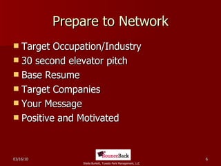Prepare to Network Target Occupation/Industry 30 second elevator pitch Base Resume Target Companies Your Message Positive and Motivated  