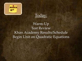 March
18th

              Today:

              Warm-Up
             Test Review
   Khan Academy Results/Schedule
  Begin Unit on Quadratic Equations
 