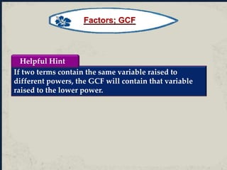 If two terms contain the same variable raised to
different powers, the GCF will contain that variable
raised to the lower power.
Helpful Hint
Factors; GCF
 