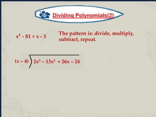 Dividing Polynomials(2)
x4
- 81 ÷ x - 3
The pattern is: divide, multiply,
subtract, repeat.
2x3 – 13x2 + 26x – 24(x – 4)
 