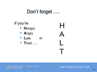 Don’t forget ….
Patient Safety Curriculum Guide
14
If you’re
• Hungry
• Angry
• Late
• Tired …..
or
H
A
L
T
 