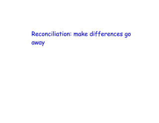 Reconciliation: make differences go
away
 