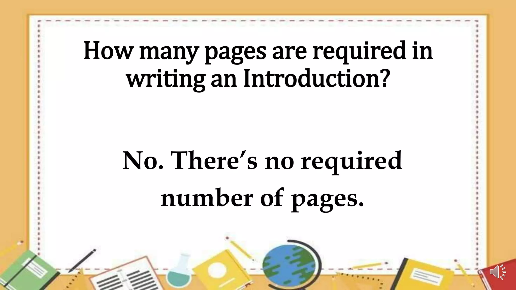 How many pages are required in
writing an Introduction?
No. There’s no required
number of pages.
 