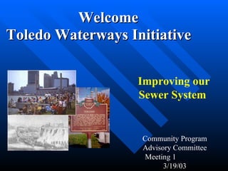 [object Object],[object Object],Improving our Sewer System  Community Program Advisory Committee Meeting 1  3/19/03 