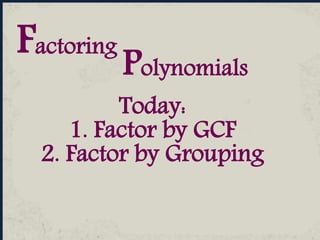 Polynomials
Factoring
Today:
1. Factor by GCF
2. Factor by Grouping
 