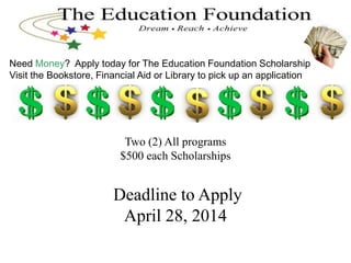 Two (2) All programs
$500 each Scholarships
Deadline to Apply
April 28, 2014
Need Money? Apply today for The Education Foundation Scholarship
Visit the Bookstore, Financial Aid or Library to pick up an application
 