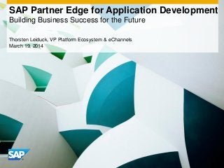 SAP Partner Edge for Application Development
Building Business Success for the Future
Thorsten Leiduck, VP Platform Ecosystem & eChannels
March 19, 2014
 