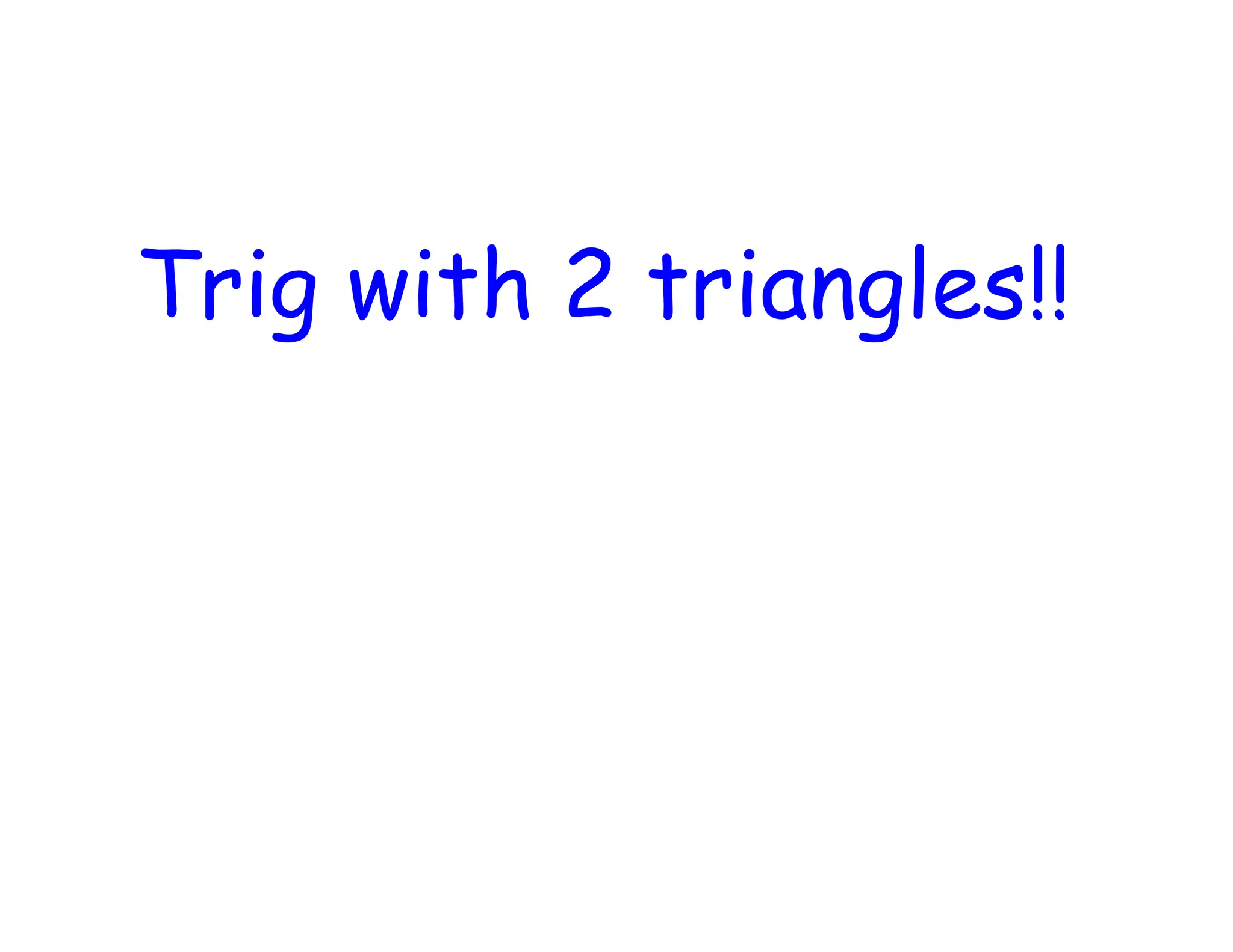 Trig with 2 triangles!!