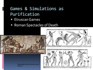 Games & Simulations as
Purification
 Etruscan Games
 Roman Spectacles of Death




   Grotta della Scimia Corneto, about...