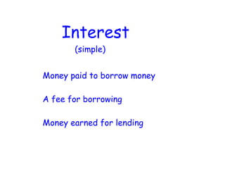 Interest
       (simple)


Money paid to borrow money

A fee for borrowing

Money earned for lending
 