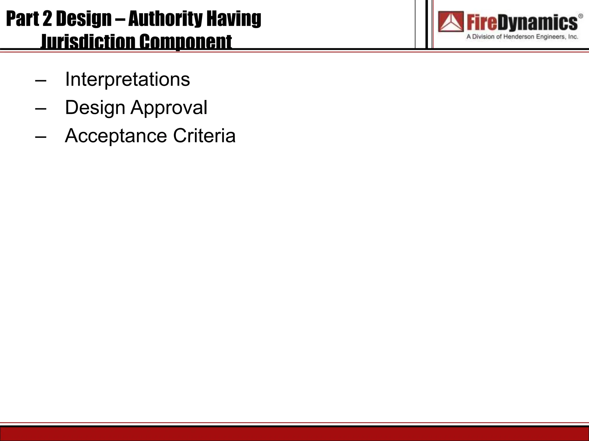 Part 2 Design – Authority Having
Jurisdiction Component
– Interpretations
– Design Approval
– Acceptance Criteria
 