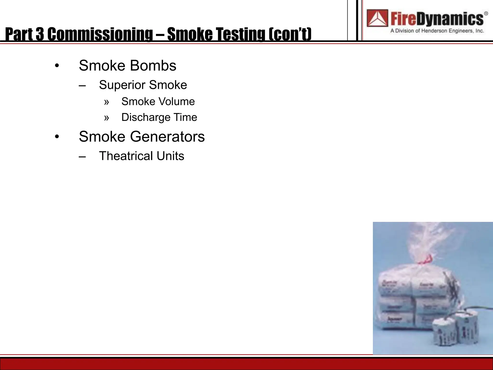 Part 3 Commissioning – Smoke Testing (con’t)
• Smoke Bombs
– Superior Smoke
» Smoke Volume
» Discharge Time
• Smoke Generators
– Theatrical Units
 