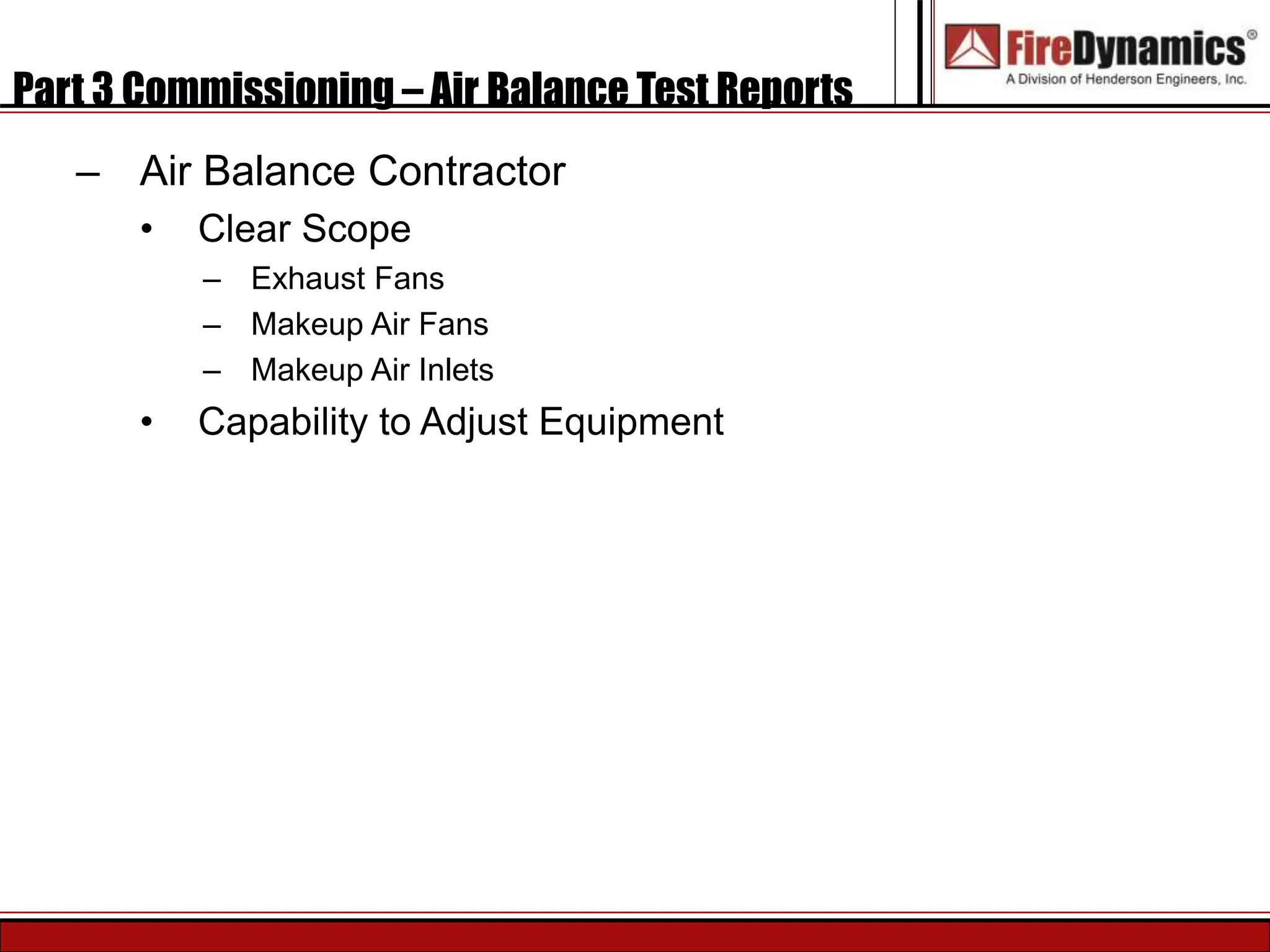 Part 3 Commissioning – Air Balance Test Reports
– Air Balance Contractor
• Clear Scope
– Exhaust Fans
– Makeup Air Fans
– Makeup Air Inlets
• Capability to Adjust Equipment
 