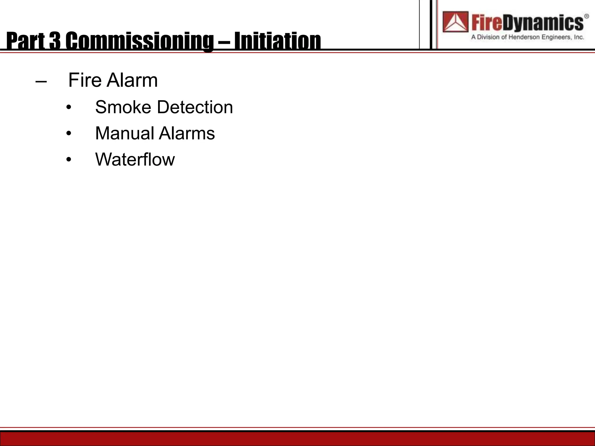 Part 3 Commissioning – Initiation
– Fire Alarm
• Smoke Detection
• Manual Alarms
• Waterflow
 