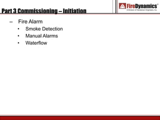 Part 3 Commissioning – Initiation
– Fire Alarm
• Smoke Detection
• Manual Alarms
• Waterflow
 