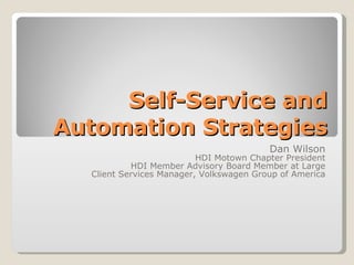 Self-Service and Automation Strategies Dan Wilson HDI Motown Chapter President HDI Member Advisory Board Member at Large Client Services Manager, Volkswagen Group of America 