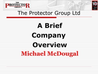 The Protector Group Ltd

      A Brief
     Company
     Overview
 Michael McDougal
 