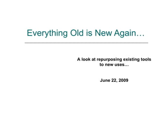 Everything Old is New Again… A look at repurposing existing tools to new uses… June 22, 2009 