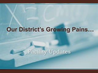 Facility UpdatesOur District’s Growing Pains…