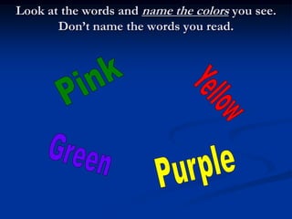 Look at the words and name the colors you see.  Don’t name the words you read.