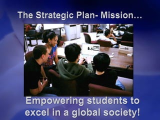 The Strategic Plan- Mission…Empowering students to excel in a global society!