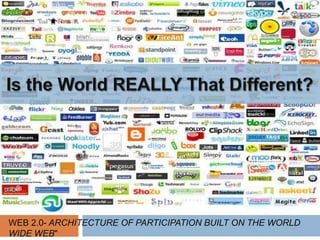 Is the World REALLY That Different?Web 2.0- Architecture of Participation built on the World Wide Web" 