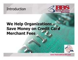 Introduction



We Help Organizations
Save Money on Credit Card
Merchant Fees




                    www.TheCreditCardDr.com
 