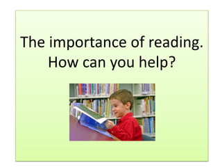 The importance of reading.
    How can you help?
 