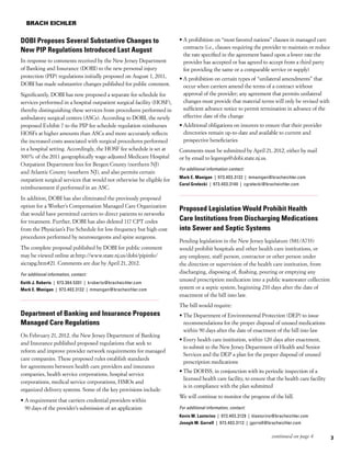 BRACH EICHLER


DOBI Proposes Several Substantive Changes to                            •  prohibition on “most favored nations” clauses in managed care
                                                                          A
                                                                          contracts (i.e., clauses requiring the provider to maintain or reduce
New PIP Regulations Introduced Last August
                                                                          the rate specified in the agreement based upon a lower rate the
In response to comments received by the New Jersey Department             provider has accepted or has agreed to accept from a third party
of Banking and Insurance (DOBI) to the new personal injury                for providing the same or a comparable service or supply)
protection (PIP) regulations initially proposed on August 1, 2011,      •  prohibition on certain types of “unilateral amendments” that
                                                                          A
DOBI has made substantive changes published for public comment.           occur when carriers amend the terms of a contract without
Significantly, DOBI has now proposed a separate fee schedule for          approval of the provider; any agreement that permits unilateral
services performed in a hospital outpatient surgical facility (HOSF),     changes must provide that material terms will only be revised with
thereby distinguishing these services from procedures performed in        sufficient advance notice to permit termination in advance of the
ambulatory surgical centers (ASCs). According to DOBI, the newly          effective date of the change
proposed Exhibit 7 to the PIP fee schedule regulation reimburses        •  dditional obligations on insurers to ensure that their provider
                                                                          A
HOSFs at higher amounts than ASCs and more accurately reflects            directories remain up-to-date and available to current and
the increased costs associated with surgical procedures performed         prospective beneficiaries
in a hospital setting. Accordingly, the HOSF fee schedule is set at     Comments must be submitted by April 21, 2012, either by mail
300% of the 2011 geographically wage-adjusted Medicare Hospital         or by email to legsregs@dobi.state.nj.us.
Outpatient Department fees for Bergen County (northern NJ)
                                                                        For additional information contact:
and Atlantic County (southern NJ), and also permits certain
                                                                        Mark E. Manigan  |  973.403.3132  |  mmanigan@bracheichler.com
outpatient surgical services that would not otherwise be eligible for
                                                                        Carol Grelecki  |  973.403.3140  |  cgrelecki@bracheichler.com
reimbursement if performed in an ASC.
In addition, DOBI has also eliminated the previously proposed
option for a Worker’s Compensation Managed Care Organization
                                                                        Proposed Legislation Would Prohibit Health
that would have permitted carriers to direct patients to networks
for treatment. Further, DOBI has also deleted 117 CPT codes             Care Institutions from Discharging Medications
from the Physician’s Fee Schedule for low-frequency but high-cost       into Sewer and Septic Systems
procedures performed by neurosurgeons and spine surgeons.
                                                                        Pending legislation in the New Jersey legislature (S81/A733)
The complete proposal published by DOBI for public comment              would prohibit hospitals and other health care institutions, or
may be viewed online at:http://www.state.nj.us/dobi/pipinfo/            any employee, staff person, contractor or other person under
aicrapg.htm#21. Comments are due by April 21, 2012.                     the direction or supervision of the health care institution, from
For additional information, contact:
                                                                        discharging, disposing of, flushing, pouring or emptying any
                                                                        unused prescription medication into a public wastewater collection
Keith J. Roberts  |  973.364.5201  |  kroberts@bracheichler.com
Mark E. Manigan  |  973.403.3132  |  mmanigan@bracheichler.com          system or a septic system, beginning 210 days after the date of
                                                                        enactment of the bill into law.
                                                                        The bill would require:
Department of Banking and Insurance Proposes                            •  he Department of Environmental Protection (DEP) to issue
                                                                          T
Managed Care Regulations                                                  recommendations for the proper disposal of unused medications
                                                                          within 90 days after the date of enactment of the bill into law
On February 21, 2012, the New Jersey Department of Banking
                                                                        •  very health care institution, within 120 days after enactment,
                                                                          E
and Insurance published proposed regulations that seek to
                                                                          to submit to the New Jersey Department of Health and Senior
reform and improve provider network requirements for managed
                                                                          Services and the DEP a plan for the proper disposal of unused
care companies. These proposed rules establish standards
                                                                          prescription medications
for agreements between health care providers and insurance
                                                                        •  he DOHSS, in conjunction with its periodic inspection of a
                                                                          T
companies, health service corporations, hospital service
                                                                          licensed health care facility, to ensure that the health care facility
corporations, medical service corporations, HMOs and
                                                                          is in compliance with the plan submitted
organized delivery systems. Some of the key provisions include:
                                                                        We will continue to monitor the progress of the bill.
•  requirement that carriers credential providers within
  A
  90 days of the provider’s submission of an application                For additional information, contact:
                                                                        Kevin M. Lastorino  |  973.403.3129  |  klastorino@bracheichler.com
                                                                        Joseph M. Gorrell  |  973.403.3112  |  jgorrell@bracheichler.com

                                                                                                                        continued on page 4        3
 